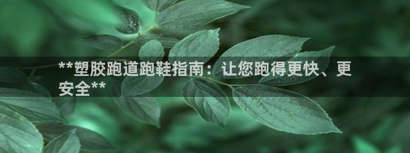 尊龙饰演过的经典角色：**塑胶跑道跑鞋指南：让您跑得更快、更
安全**