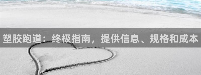 尊龙凯时-人生就是博中国官网最新：塑胶跑道：终极指南，提供信息、规格和成本