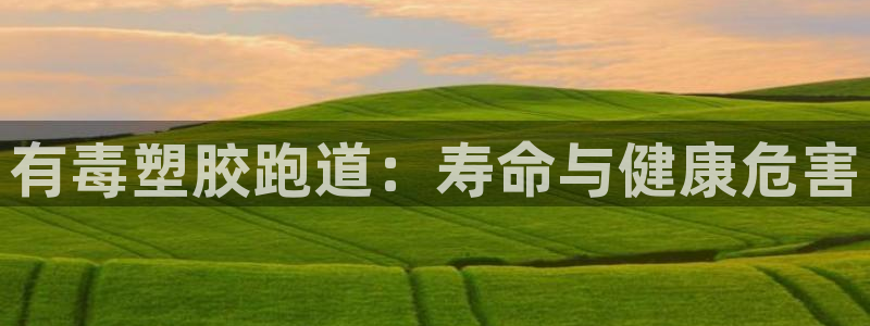 尊龙服饰有限公司地址：有毒塑胶跑道：寿命与健康危害