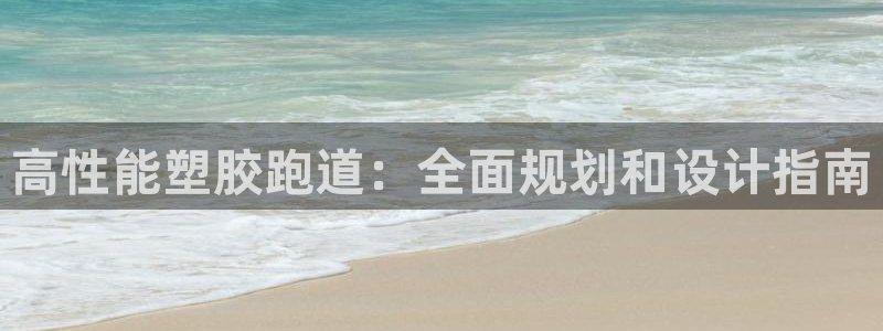 凯时游戏app：高性能塑胶跑道：全面规划和设计指南