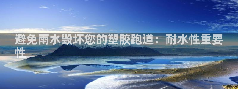 尊龙凯时国际：避免雨水毁坏您的塑胶跑道：耐水性重要
