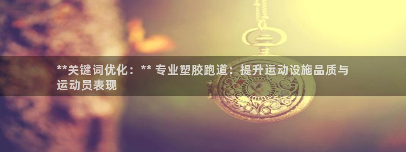 尊龙凯时怎么注销账号：**关键词优化：** 专业塑胶跑道：提升运动设施品质与
运动员表现