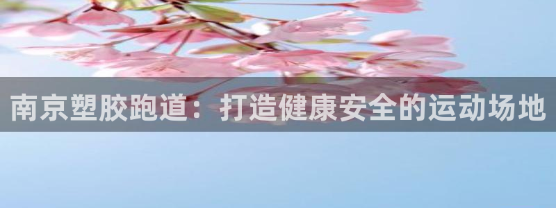 尊龙凯时人生就博：南京塑胶跑道：打造健康安全的运动场