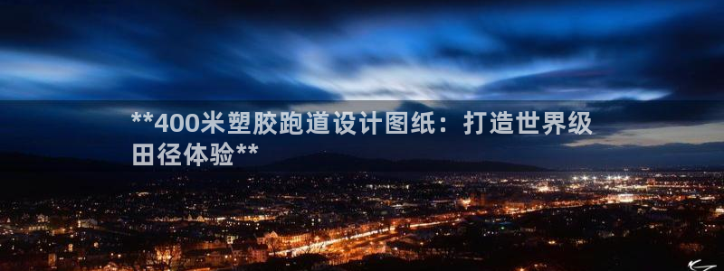 d88尊龙官方网：**400米塑胶跑道设计图纸：打造世界级
田径体验**