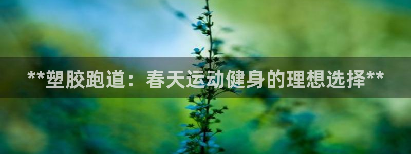 尊龙凯时平台不给出款怎么办：**塑胶跑道：春天运动健