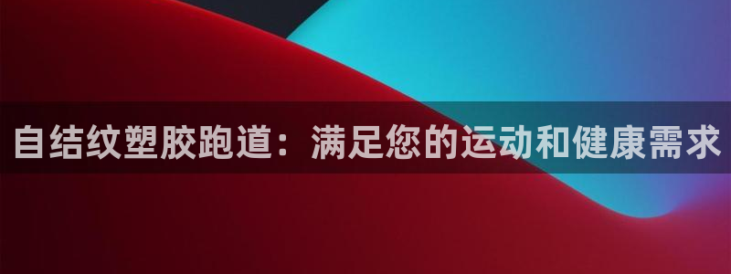 尊龙版末代皇帝：自结纹塑胶跑道：满足您的运动和健康需求