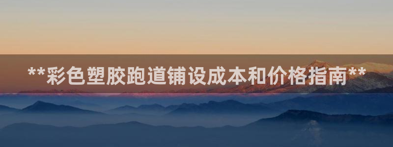 尊龙d88官网去来就送38：**彩色塑胶跑道铺设成本