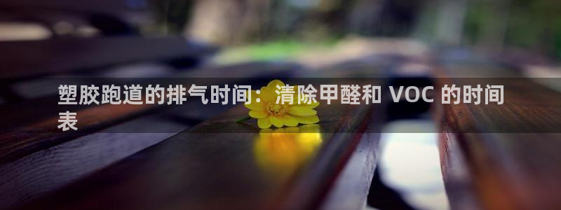 尊龙新版人生就是博!：塑胶跑道的排气时间：清除甲醛和 VOC 的时间
表