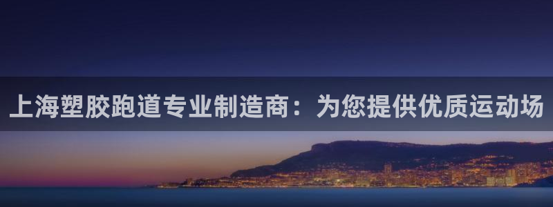 凯时官网联系方式：上海塑胶跑道专业制造商：为您提供优