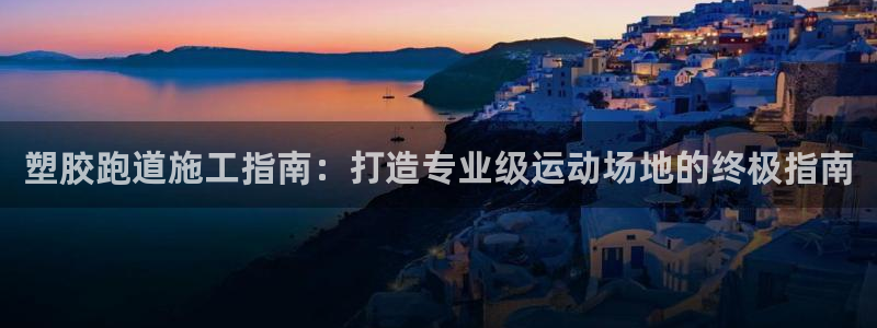 尊龙D88现金旧版：塑胶跑道施工指南：打造专业级运动场地的终极指南