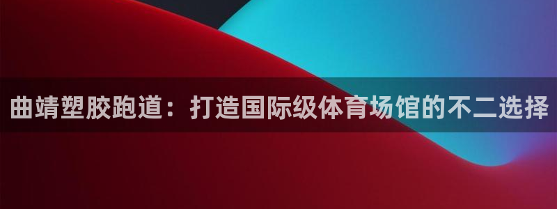 尊龙实业有限公司：曲靖塑胶跑道：打造国际级体育场馆的