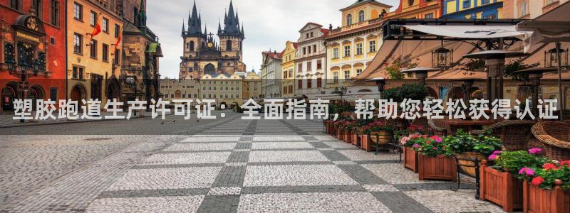 尊龙凯时网站赌愽做假吗：塑胶跑道生产许可证：全面指南，帮助您轻松获得认证