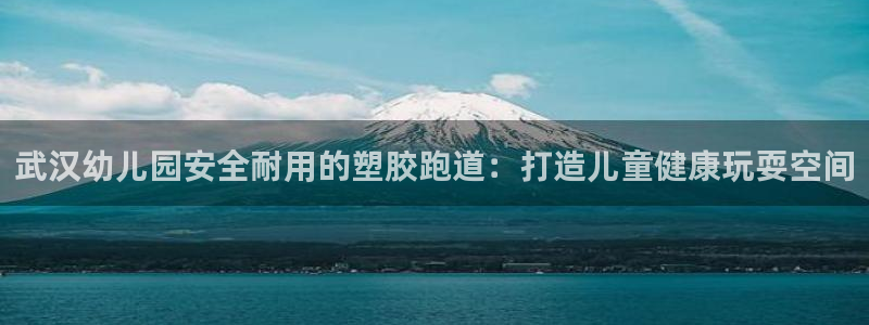 尊龙网站手机下载：武汉幼儿园安全耐用的塑胶跑道：打造儿童健康玩耍空间