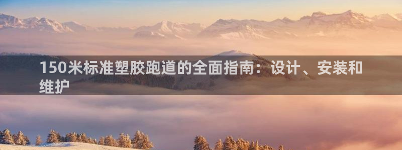 凯时ag旗舰厅登录：150米标准塑胶跑道的全面指南：