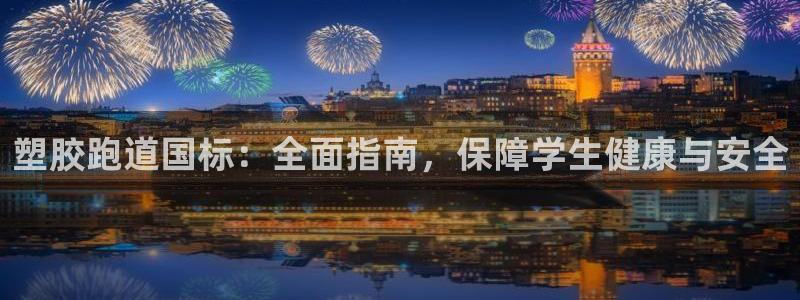 尊龙凯时：塑胶跑道国标：全面指南，保障学生健康与安全