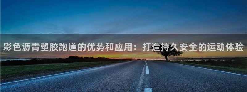 z6尊龙凯时：彩色沥青塑胶跑道的优势和应用：打造持久