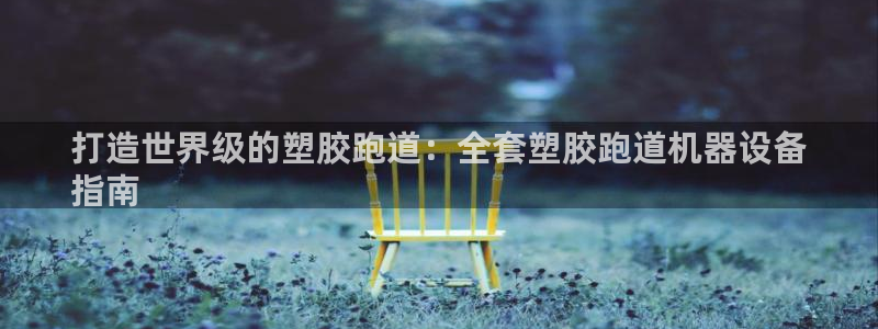 KB88凯时官网：打造世界级的塑胶跑道：全套塑胶跑道机器设备
指南