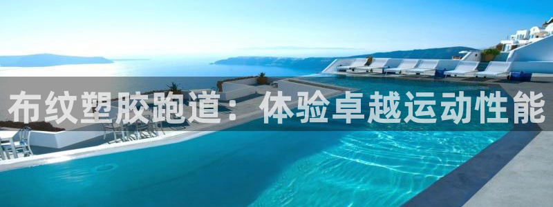 尊龙凯时 人生就是搏!：布纹塑胶跑道：体验卓越运动性