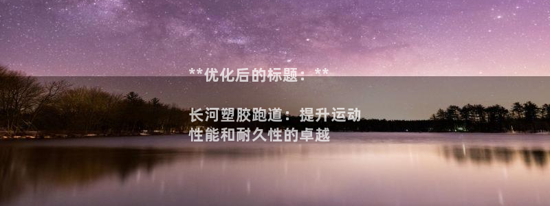 尊龙z6官网：**优化后的标题：**

长河塑胶跑道：提升运动
性能和耐久性的卓越