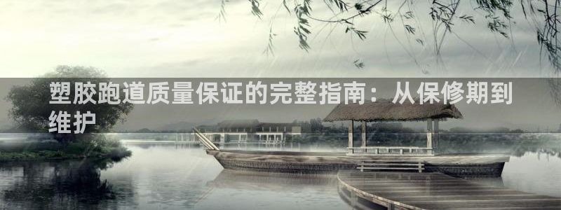 尊龙凯时集团：塑胶跑道质量保证的完整指南：从保修期到
维护