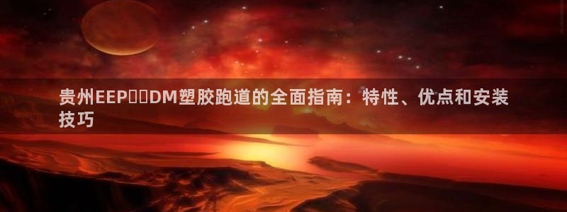 尊龙公司：贵州EEP​​DM塑胶跑道的全面指南：特性