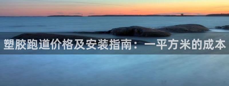 尊龙人生就是博旧版网址：塑胶跑道价格及安装指南：一平方米的成本