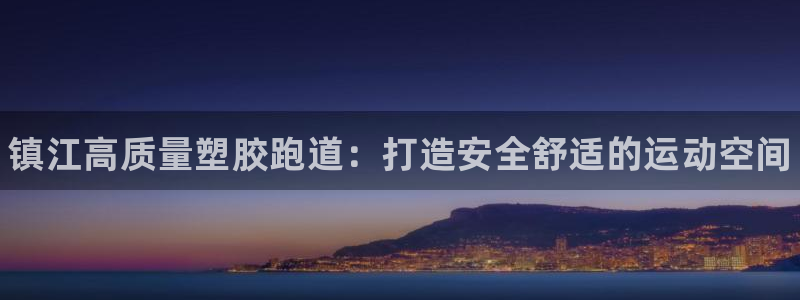 凯时旗舰厅App下载：镇江高质量塑胶跑道：打造安全舒