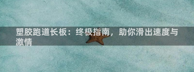 尊龙现金：塑胶跑道长板：终极指南，助你滑出速度与
激情