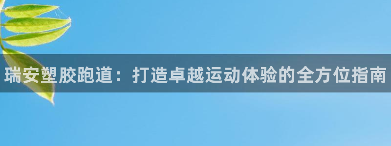 尊龙凯时-人生就是博中国官网最新：瑞安塑胶跑道：打造