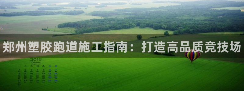 尊龙凯时新闻：郑州塑胶跑道施工指南：打造高品质竞技场
