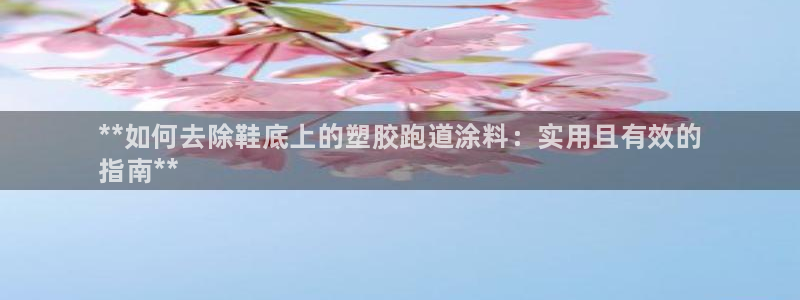 尊龙凯时人生就是博·(中国)官网：**如何去除鞋底上