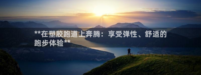 尊龙人生就是博客服：**在塑胶跑道上奔腾：享受弹性、舒适的
